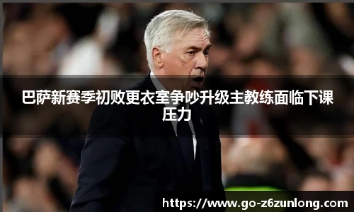 巴萨新赛季初败更衣室争吵升级主教练面临下课压力