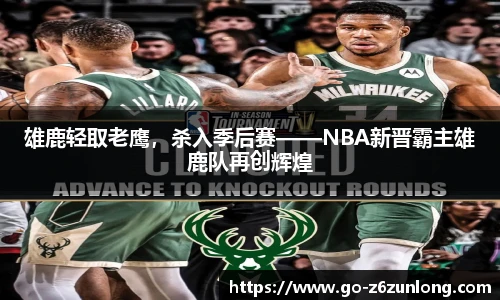 雄鹿轻取老鹰，杀入季后赛——NBA新晋霸主雄鹿队再创辉煌