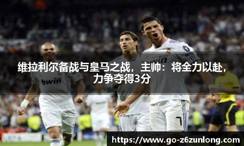维拉利尔备战与皇马之战，主帅：将全力以赴，力争夺得3分