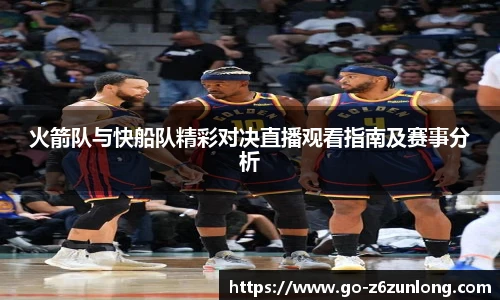 火箭队与快船队精彩对决直播观看指南及赛事分析