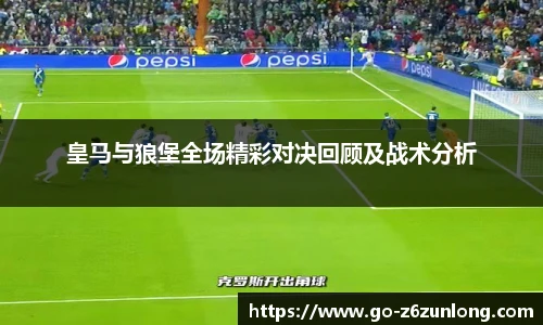 皇马与狼堡全场精彩对决回顾及战术分析