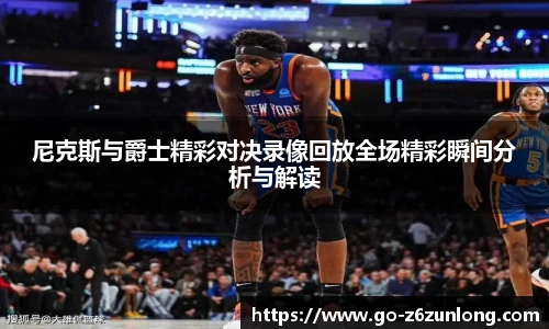 尼克斯与爵士精彩对决录像回放全场精彩瞬间分析与解读