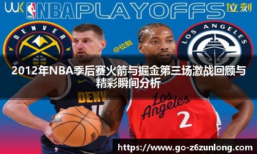 2012年NBA季后赛火箭与掘金第三场激战回顾与精彩瞬间分析