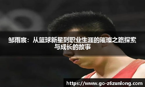 邹雨宸：从篮球新星到职业生涯的璀璨之路探索与成长的故事