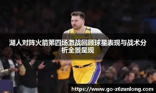 湖人对阵火箭第四场激战回顾球星表现与战术分析全景呈现