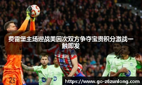 费雷堡主场迎战美因次双方争夺宝贵积分激战一触即发
