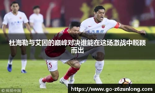 杜海勒与艾因的巅峰对决谁能在这场激战中脱颖而出