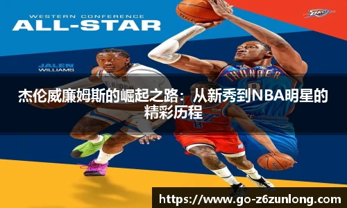 杰伦威廉姆斯的崛起之路：从新秀到NBA明星的精彩历程