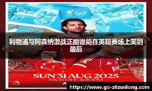 利物浦与阿森纳激战正酣谁能在英超赛场上笑到最后