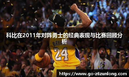 科比在2011年对阵勇士的经典表现与比赛回顾分析