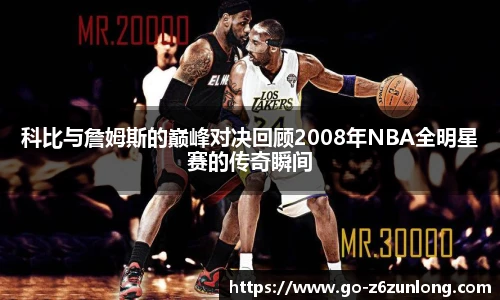科比与詹姆斯的巅峰对决回顾2008年NBA全明星赛的传奇瞬间