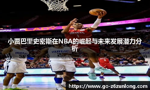 小贾巴里史密斯在NBA的崛起与未来发展潜力分析