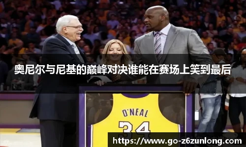 奥尼尔与尼基的巅峰对决谁能在赛场上笑到最后